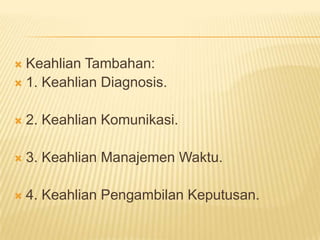  Keahlian Tambahan:
 1. Keahlian Diagnosis.
 2. Keahlian Komunikasi.
 3. Keahlian Manajemen Waktu.
 4. Keahlian Pengambilan Keputusan.
 
