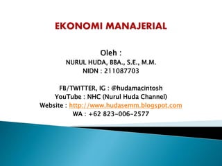 Oleh :
NURUL HUDA, BBA., S.E., M.M.
NIDN : 211087703
FB/TWITTER, IG : @hudamacintosh
YouTube : NHC (Nurul Huda Channel)
Website : http://www.hudasemm.blogspot.com
WA : +62 823-006-2577
 