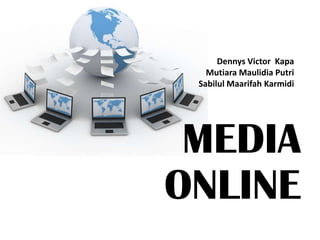 Dennys Victor Kapa
   Mutiara Maulidia Putri
 Sabilul Maarifah Karmidi




 MEDIA
ONLINE
 