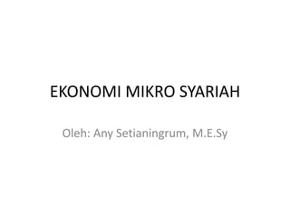 EKONOMI MIKRO SYARIAH
Oleh: Any Setianingrum, M.E.Sy
 