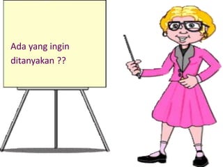 Ada yang ingin 
ditanyakan ?? 
 