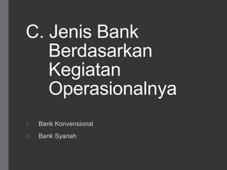 C. Jenis Bank
Berdasarkan
Kegiatan
Operasionalnya
1. Bank Konvensional
2. Bank Syariah
 
