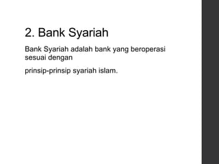 2. Bank Syariah
Bank Syariah adalah bank yang beroperasi
sesuai dengan
prinsip-prinsip syariah islam.
 