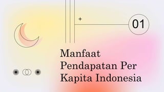 Manfaat
Pendapatan Per
Kapita Indonesia
01
 