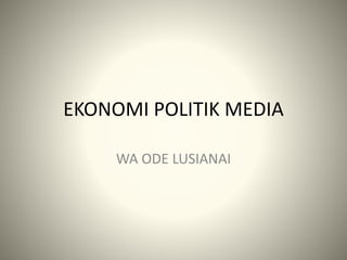 EKONOMI POLITIK MEDIA
WA ODE LUSIANAI
 