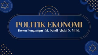 POLITIK EKONOMI
Dosen Pengampu : M. Dendi Abdul N. M,Pd.
 
