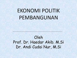 EKONOMI POLITIK
PEMBANGUNAN
Oleh
Prof. Dr. Haedar Akib. M.Si
Dr. Andi Cudai Nur, M.Si
 