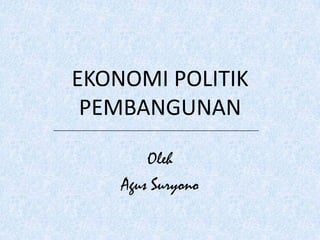 EKONOMI POLITIK
 PEMBANGUNAN

        Oleh
    Agus Suryono
 