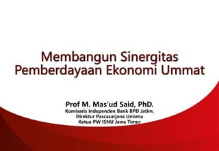 Prof M. Mas’ud Said, PhD.
Komisaris Independen Bank BPD Jatim,
Direktur Pascasarjana Unisma
Ketua PW ISNU Jawa Timur
 