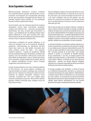 Akcion Emprendedora Comunidad
Birﬁntze-prozesuak petrolioaren munduko errealitate            Estamos obligados a adaptar los procesos de reﬁno a la nueva
berrira doitzeko beharra daukagu. Petrolio gordin arinaren     realidad mundial del petróleo. La reducción de las reservas
erreserben murriztapenak eta erauzpenerako teknologia          de crudo ligero y las nuevas tecnologías de extracción van
berriek, gero eta petrolio astunagoak ekarriko dituzte, eta    a dar lugar a petróleos cada vez más pesados, que sólo
gizarteak eskatzen dituen produktu arin eta garbiagoak         podrán ser convertidos en productos más ligeros y limpios
lortzeko instalazio egokiak behar ditugu.                      que la sociedad demanda si contamos con las instalaciones
                                                               adecuadas para ello.
Honek Euskadin egin den industria-inbertsiorik handiena
planteatzera eraman gaitu: fuel-olioaren erredukzio-           Este ha sido el motivo que ha llevado a Petronor a plantear la
unitatea, fuel soberakin hori – ingurumen-arrazoiengatik       mayor inversión industrial acometida en Euskadi: la unidad de
elektrizitatea edo beroa lortzeko jada kontsumitzen ez         reducción de fueloil, que convertirá ese excedente de fuel –que
duguna – gure ibilgailuek gero eta gehiago eskatzen duten      por razones medioambientales hemos dejado ya de quemar para
gasolio bilakatuko du. Gaur egun inportatu behar dugu.         producir electricidad y calor— en gasóleos demandados de forma
Ondorioztatzen den beste produktua da petrolioaren kokea,      creciente por nuestros vehículos y que al día de hoy nos vemos
zementu-arloan erregai gisa erabiltzen dena.                   obligados a importar. El otro producto resultante es el coque de
                                                               petróleo, utilizado como combustible en el sector cementero.
Fuel-olioaren erredukzioa eta gasolio bilakatzea, ez da
inolaz ere kutsagarria eta ez du lanposturik desegingo,        La reducción de fueloil y su conversión en gasóleo, lejos de ser un
alderantziz, ingurumenerako eta gizarterako garrantzi          proceso contaminante y de destrucción de puestos de trabajo,
handia duen neurria da. Alde batetik, fuel-olioak duen         es una medida de gran relevancia medioambiental y social. Por
sufrea erretzean sortzen den SO2a – euri azidoaren             un lado, el azufre contenido en el fuel y que al quemar produce
eragilerik nagusiena – erauziko da atmosferara 160.000         SO2 --principal causante de la lluvia ácida-- será extraído
tona gas kutsatzaile bota gabe. Eta bestetik, proiektuak 340   evitando la emisión a la atmósfera de 160.000 toneladas
lanpostu zuzen eta zeharkako 1.300 lanpostu sortuko ditu       de gas contaminante. Y, por otro, el proyecto generará 340
Ezkerraldean eta Meatzaldean. Gainera, kogenerazio planta      empleos industriales directos y 1.300 inducidos en Ezkerraldea
berria ezartzeak energia-eraginkortasun handia ekarriko        y Zona Minera. Además, la inclusión de una nueva planta de
du, aldaketa klimatikoaren aurrean, CO2ren isurketak           cogeneración, aportará una elevada eﬁciencia energética
mugatzearen ardurarekin bat etorriz.                           coherente con una apuesta responsable de limitar las emisiones
                                                               de CO2 para hacer frente al cambio climático.
Energia-merkatua aldatzen ari da. Iturri-eskaintza aldatuko
da hala beharrez, hau guztia eskakizun handiagoa eta           El mercado energético está cambiando. La oferta de fuentes
ingurumenarekiko zorroztasun handiagoa duen eszenatoki         va a modiﬁcarse necesariamente, todo ello en un escenario de
baten barruan. Eskaintza eta eskaeraren arteko harremana       incremento de demanda y de mayor exigencia medioambiental.
tenkatuko da aldaketa hauengatik. Tenkadura honen              La relación entre la oferta y la demanda se va a ver tensionada
ondorioak, errealitate berri honi aurre egiteko dugun          por estos cambios. Las consecuencias de este tensionamiento
moduaren araberakoak izango dira. Petronorretik inbertsio      dependerán de cómo seamos capaces de adaptarnos a esta nueva
jasangarri batekin erantzungo dugu, enplegua sortuz eta        realidad. Desde Petronor responderemos con una inversión
ingurumena zainduz.                                            generadora de empleo y medioambientalmente sostenible.




16 Ekonomisten Euskal Elkargoa
 
