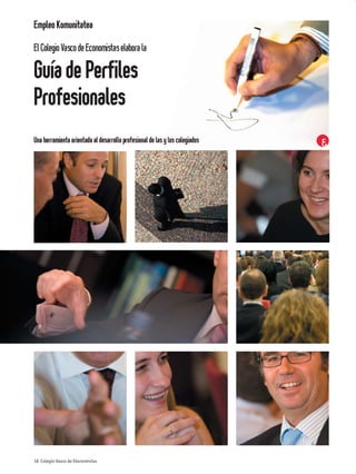 Empleo Komunitatea

El Colegio Vasco de Economistas elabora la

Guía de Perfiles
Profesionales
Una herramienta orientada al desarrollo profesional de las y los colegiados




18 Colegio Vasco de Ekonomistas
 