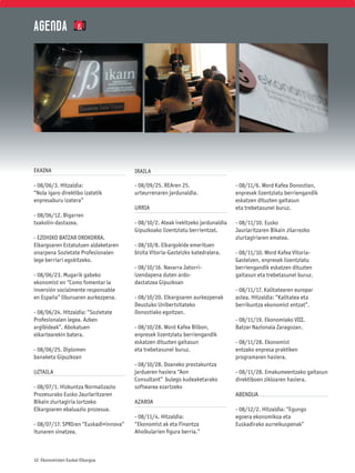 AGENDA 2.0




EKAINA                                 IRAILA

- 08/06/3. Hitzaldia:                  - 08/09/25. REAren 25.                    - 08/11/6. Word Kafea Donostian,
“Nola igaro direktibo izatetik         urteurrenaren jardunaldia.                enpresek lizentziatu berriengandik
enpresaburu izatera”                                                             eskatzen dituzten gaitasun
                                       URRIA                                     eta trebetasunei buruz.
- 08/06/12. Bigarren
txakolin-dastazea.                     - 08/10/2. Ateak irekitzeko jardunaldia   - 08/11/10. Eusko
                                       Gipuzkoako lizentziatu berrientzat.       Jaurlaritzaren Bikain zilarrezko
- EZOHIKO BATZAR OROKORRA.                                                       ziurtagiriaren ematea.
Elkargoaren Estatutuen aldaketaren     - 08/10/8. Elkargokide emerituen
onarpena Sozietate Profesionalen       bisita Vitoria-Gasteizko katedralera.     - 08/11/10. Word Kafea Vitoria-
lege berriari egokitzeko.                                                        Gasteizen, enpresek lizentziatu
                                       - 08/10/16. Navarra Jatorri-              berriengandik eskatzen dituzten
- 08/06/23. Mugarik gabeko             izendapena duten ardo-                    gaitasun eta trebetasunei buruz.
ekonomist en “Como fomentar la         dastatzea Gipuzkoan
inversión socialmente responsable                                                - 08/11/17. Kalitatearen europar
en España” liburuaren aurkezpena.      - 08/10/20. Elkargoaren aurkezpenak       astea. Hitzaldia: “Kalitatea eta
                                       Deustuko Unibertsitateko                  berrikuntza ekonomist entzat”.
- 08/06/24. Hitzaldia: “Sozietate      Donostiako egoitzan.
Profesionalen legea. Azken                                                       - 08/11/19. Ekonomiako VIII.
argibideak”. Abokatuen                 - 08/10/28. Word Kafea Bilbon,            Batzar Nazionala Zaragozan.
elkartearekin batera.                  enpresek lizentziatu berriengandik
                                       eskatzen dituzten gaitasun                - 08/11/28. Ekonomist
- 08/06/25. Diplomen                   eta trebetasunei buruz.                   entzako enpresa praktiken
banaketa Gipuzkoan                                                               programaren hasiera.
                                       - 08/10/28. Doaneko prestakuntza
UZTAILA                                jardueren hasiera “Aon                    - 08/11/28. Emakumeentzako gaitasun
                                       Consultant” bulego kudeaketarako          direktiboen zikloaren hasiera.
- 08/07/1. Hizkuntza Normalizazio      softwarea ezartzeko
Prozesurako Eusko Jaurlaritzaren                                                 ABENDUA
Bikain ziurtagiria lortzeko            AZAROA
Elkargoaren ebaluazio prozesua.                                                  - 08/12/2. Hitzaldia: “Egungo
                                       - 08/11/4. Hitzaldia:                     egoera ekonomikoa eta
- 08/07/17. SPRIren “Euskadi+innova”   “Ekonomist ak eta Finantza                Euskadirako aurreikuspenak”
itunaren sinatzea.                     Aholkularien ﬁgura berria.”



32 Ekonomisten Euskal Elkargoa
 