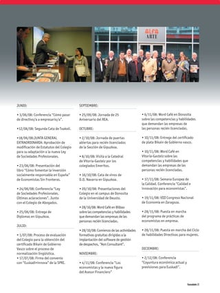 JUNIO:                                 SEPTIEMBRE:

• 3/06/08: Conferencia “Cómo pasar     • 25/09/08: Jornada de 25                 • 6/11/08: Word Café en Donostia
de directivo/a a empresario/a”.        Aniversario del REA.                      sobre las competencias y habilidades
                                                                                 que demandan las empresas de
•12/06/08: Segunda Cata de Txakoli.    OCTUBRE:                                  las personas recién licenciadas.

•18/06/08:JUNTA GENERAL                • 2/10/08: Jornada de puertas             • 10/11/08: Entrega del certiﬁcado
EXTRAORDINARIA: Aprobación de          abiertas para recién licenciados          de plata Bikain de Gobierno vasco.
modiﬁcación de Estatutos del Colegio   de la Sección de Gipuzkoa.
para su adaptación a la nueva Ley                                                • 10/11/08: Word Café en
de Sociedades Profesionales.           • 8/10/08: Visita a la Catedral           Vitoria-Gasteiz sobre las
                                       de Vitoria-Gasteiz por los                competencias y habilidades que
• 23/06/08: Presentación del           colegiados Emeritos.                      demandan las empresas de las
libro “Cómo fomentar la inversión                                                personas recién licenciadas.
socialmente responsable en España”     • 16/10/08: Cata de vinos de
de Economistas Sin Fronteras.          D.O. Navarra en Gipuzkoa.                 • 17/11/08: Semana Europea de
                                                                                 la Calidad. Conferencia “Calidad e
• 24/06/08: Conferencia “Ley           • 20/10/08: Presentaciones del            innovación para economistas”.
de Sociedades Profesionales.           Colegio en el campus de Donosita
Últimas aclaraciones”. Junto           de la Universidad de Deusto.              • 19/11/08: VIII Congreso Nacional
con el Colegio de Abogados.                                                      de Economía en Zaragoza.
                                       • 28/10/08: Word Café en Bilbao
• 25/06/08: Entrega de                 sobre las competencias y habilidades      • 28/11/08: Puesta en marcha
Diplomas en Gipuzkoa.                  que demandan las empresas de las          del programa de prácticas de
                                       personas recién licenciadas.              economistas en empresa.
JULIO:
                                       • 28/10/08: Comienzo de las actividades   • 28/11/08: Puesta en marcha del Ciclo
• 1/07/08: Proceso de evaluación       formativas gratuitas dirigidas a la       de habilidades Directivas para mujeres.
del Colegio para la obtención del      implantación del software de gestión
certiﬁcado Bikain de Gobierno          de despachos, “Aon Consultant”.
Vasco sobre el proceso de                                                        DICIEMBRE:
normalización lingüística.             NOVIEMBRE:
• 17/07/08: Firma del convenio                                                   • 2/12/08: Conferencia
con “Euskadi+innova” de la SPRI.       • 4/11/08: Conferencia “Los               “Coyuntura económica actual y
                                       economistas y la nueva ﬁgura              previsiones para Euskadi”.
                                       del Asesor Financiero”


                                                                                                                 Komunidades 33
 