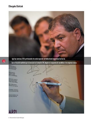 Elkargoko Ekintzak




      Agiri hau sinatzean, EEEk profesionalak eta euskal enpresak sentsibilizatzeko konpromisoa hartzen du.
     Con la firma del manifiesto por la innovación en Euskadi el CVE adquiere el compromiso de sensibilizar a las empresas vascas.




8 Ekonomisten Euskal Elkargoa
 