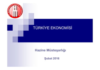 Şubat 2016
TÜRKİYE EKONOMİSİ
Hazine Müsteşarlığı
 