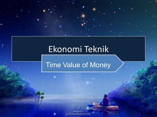 Ekonomi Teknik
Time Value of Money
 