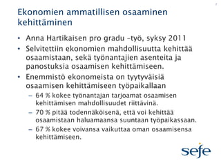 7

Ekonomien ammatillisen osaaminen
kehittäminen
• Anna Hartikaisen pro gradu –työ, syksy 2011
• Selvitettiin ekonomien ma...