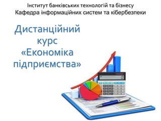 Інститут банківських технологій та бізнесу
Кафедра інформаційних систем та кібербезпеки
Дистанційний
курс
«Економіка
підприємства»
 