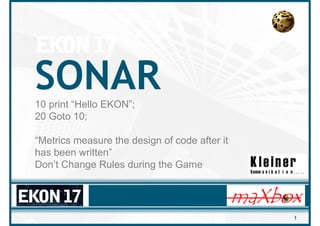 SONAR
10 print “Hello EKON”;
20 Goto 10;
“Metrics measure the design of code after it
has been written”
Don’t Change Rules during the Game

1

 