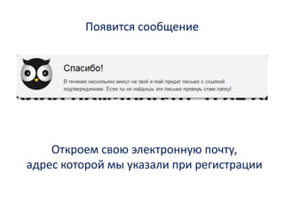 Появится сообщениеОткроем свою электронную почту,адрес которой мы указали при регистрации