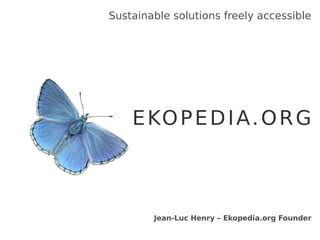 Sustainable solutions freely accessible EKOPEDIA.ORG Jean-Luc Henry – Ekopedia.org  Founder 