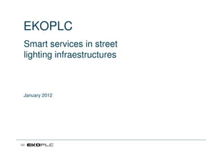 EKOPLC
Smart services in street
lighting infraestructures



January 2012
 