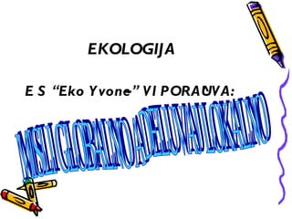 EKOLOGIJA

E S “Eko Y von~” VI PORA^ VA:
              e         U
 