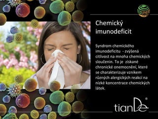 Syndrom chemického
imunodeficitu - zvýšená
citlivost na mnoha chemických
sloučenin. To je získané
chronické onemocnění, které
se charakterizuje vznikem
různých alergických reakcí na
nízké koncentrace chemických
látek.
Chemický
imunodeficit
 