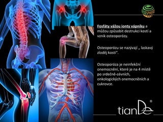 Fosfáty vážou ionty vápníku a
můžou způsobit destrukci kostí a
vznik osteoporózy.
Osteoporózu se nazývají „ laskavý
zloděj kostí“.
Osteoporóza je neinfekční
onemocnění, které je na 4 místě
po srdečně-cévních,
onkologických onemocněních a
cukrovce.
 