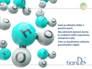 Voda je základní složka v
procesu praní.
Aby odstranit špinavé skvrny
je nezbytné zvýšit rozpustnou
schopnost vody.
Toho se dosáhneme snížením
povrchového napětí.
 