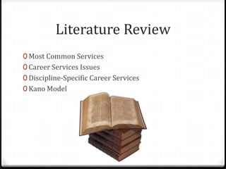 Literature Review
0 Most Common Services
0 Career Services Issues
0 Discipline-Specific Career Services
0 Kano Model
 