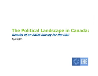 The Political Landscape in Canada:
        Results of an EKOS Survey for the CBC
        April 2009




Copyright 2009. No reproduction without permission
 