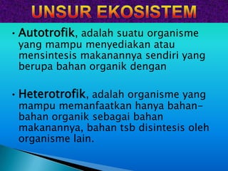 • Autotrofik, adalah suatu organisme
 yang mampu menyediakan atau
 mensintesis makanannya sendiri yang
 berupa bahan organik dengan

• Heterotrofik, adalah organisme yang
 mampu memanfaatkan hanya bahan-
 bahan organik sebagai bahan
 makanannya, bahan tsb disintesis oleh
 organisme lain.
 