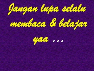 Jangan lupa selalu
membaca & belajar
     yaa …
 