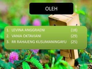 OLEH


1. LEVINA ANGGRAENI            (18)
2. VANIA OKTAVIANI             (29)
3. RR RAHAJENG KUSUMANINGAYU   (25)
 