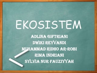 EKOSISTEM
Adlina Giftriani
Dwiki Reyvandi
Muhammad Ridho Ar-Robi
Rima Indriani
Sylvia Nur Fauziyyah
 