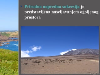 Prirodna napredna sukcesija je
predstavljena naseljavanjem ogoljenog
prostora
 