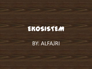 EKOSISTEM

 BY: ALFAJRI
 