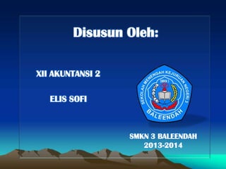 Disusun Oleh:
XII AKUNTANSI 2
ELIS SOFI
SMKN 3 BALEENDAH
2013-2014