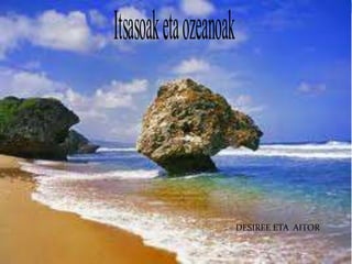 Itsasoak eta ozeanoak



                        DESIREE ETA AITOR
 