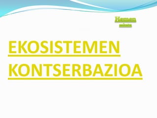 EKOSISTEMEN
KONTSERBAZIOA
 
