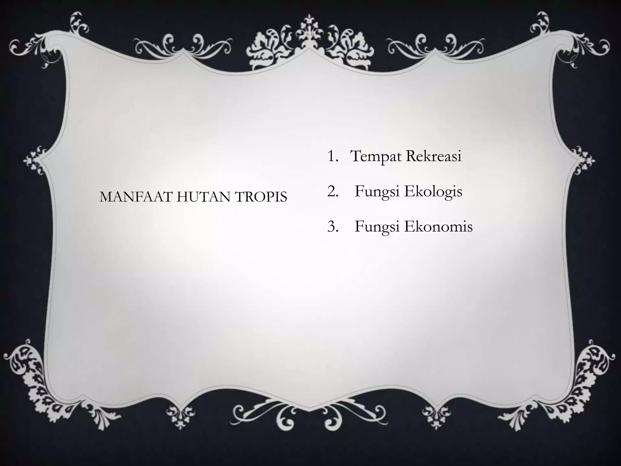 1. Tempat Rekreasi
2. Fungsi Ekologis
3. Fungsi Ekonomis
MANFAAT HUTAN TROPIS
 