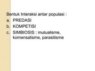 Bentuk Interaksi antar populasi :
a. PREDASI
b. KOMPETISI
c. SIMBIOSIS : mutualisme,
komensalisme, parasitisme
 