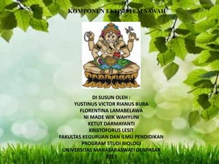 KOMPONEN EKOSISTEM SAWAH
DI SUSUN OLEH :
YUSTINUS VICTOR RIANUS BURA
FLORENTINA LAMABELAWA
NI MADE WIK WAHYUNI
KETUT DARMAYANTI
KRISTOFORUS LESIT
FAKULTAS KEGURUAN DAN ILMU PENDIDIKAN
PROGRAM STUDI BIOLOGI
UNIVERSITAS MAHASARASWATI DENPASAR
2015
 