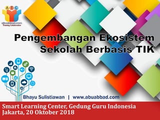 Bhayu Sulistiawan | www.abuabbad.com
Smart Learning Center, Gedung Guru Indonesia
Jakarta, 20 Oktober 2018
 