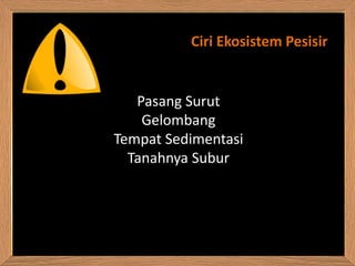 Ciri Ekosistem Pesisir


   Pasang Surut
    Gelombang
Tempat Sedimentasi
  Tanahnya Subur
 
