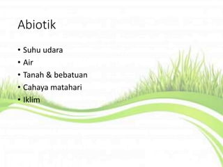 Abiotik
• Suhu udara
• Air
• Tanah & bebatuan
• Cahaya matahari
• Iklim
 