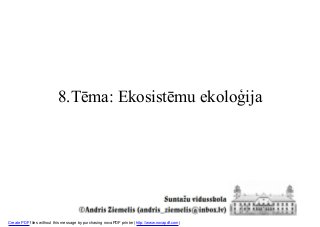 8.Tēma: Ekosistēmu ekoloģija
Create PDF files without this message by purchasing novaPDF printer (http://www.novapdf.com)
 