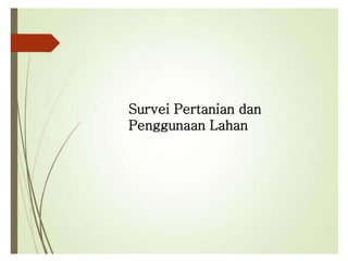 Survei Pertanian dan
Penggunaan Lahan
 