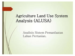 Agriculture Land Use System
Analysis (ALUSA)
Analisis Sistem Pemanfaatan
Lahan Pertanian.
 
